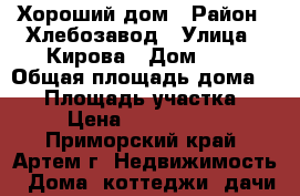 Хороший дом › Район ­ Хлебозавод › Улица ­ Кирова › Дом ­ 1 › Общая площадь дома ­ 55 › Площадь участка ­ 7 › Цена ­ 3 600 000 - Приморский край, Артем г. Недвижимость » Дома, коттеджи, дачи продажа   